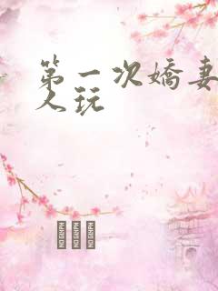 第一次娇妻让别人玩