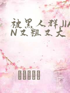 被黑人群JIAN又粗又大