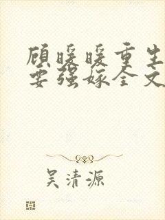 顾暖暖重生嫡女要强嫁全文免费阅读