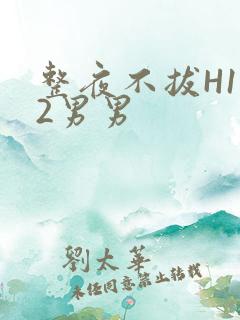 整夜不拔H1V2男男