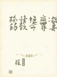 残情绝恋:总裁的致命罪妻