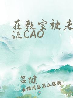 在教室被老师伦流CAO