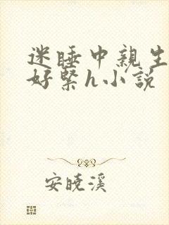 迷睡中亲生乖女好紧h小说