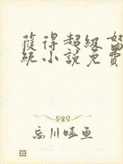 获得超级胬肉系统小说免费阅读