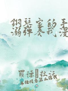 钢琴家的手指宠溺弹奏我漫画