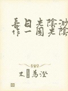 长日光阴渺渺乱作一团光阴似箭