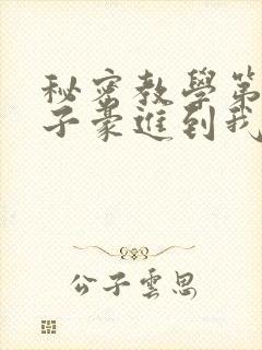 秘密教学第39子豪进到我的体内了