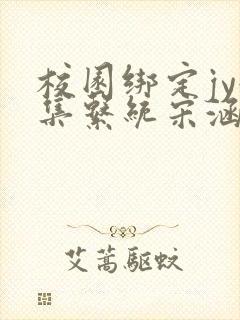 校园绑定jy收集系统宋涵全文阅读