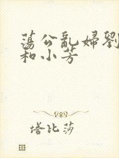 荡公乱妇刘大爷和小芳