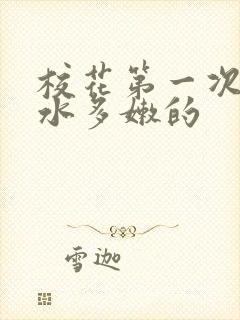 校花第一次真紧水多嫩的