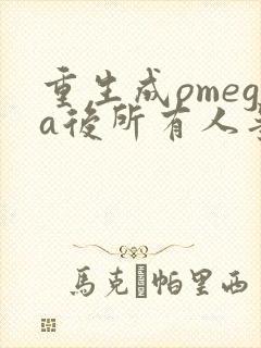 重生成omega后所有人争着要娶我