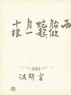 十月蛇胎两个蛇根一起做