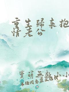 重生归来抱紧深情老公