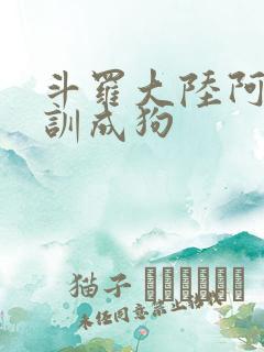 斗罗大陆阿银被训成狗