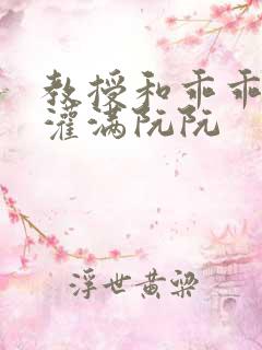 教授和乖乖女H灌满阮阮