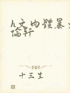 h文肉体暴力强伦轩