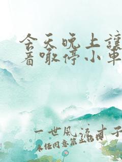 今天晚上让你哭着喊停小车