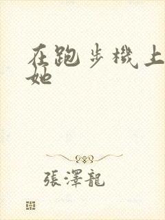 在跑步机上要了她