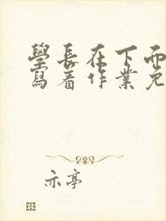 学长在下面撞我写着作业免费阅读