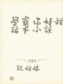 学霸你好甜by话本小说