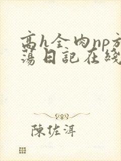 高h全肉np放荡日记在线观看