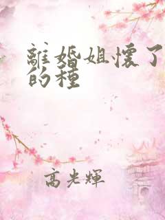 离婚姐怀了亲弟的种