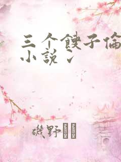 三个馊子伦着玩小说冫