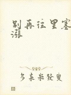 别再往里塞了好涨