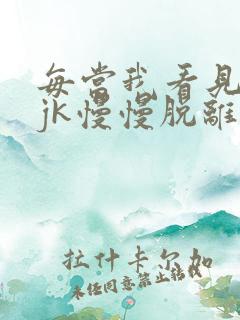 每当我看见她的jk慢慢脱离