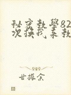 秘密教学82这次换我来教你了