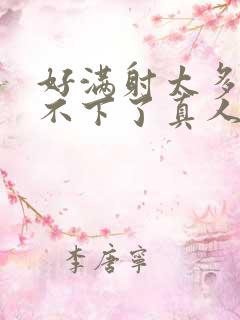 好满射太多了装不下了真人