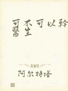 可不可以干湿你医生