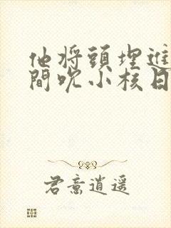 他将头埋进双腿间吮小核日本