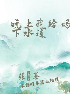 晚上我给妈妈通下水道