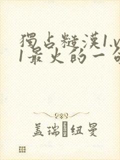 独占糙汉1.v1最火的一句