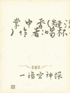 掌中香(糙汉 ) 作者:喝杯奶茶