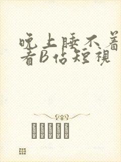 晚上睡不着偷偷看B站短视