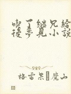 吃了继兄给的药后梦见小说