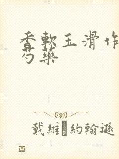 香软玉滑作者林芍药