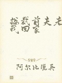 总裁前夫老婆跟我回家