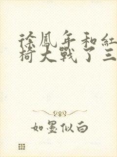 徐凤年和红薯龙椅大战了三天