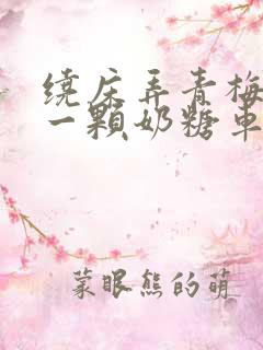 绕床弄青梅PO一颗奶糖车