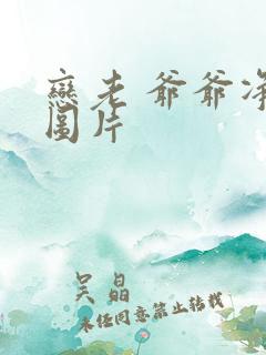 恋老 爷爷净身图片