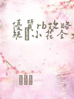 优质rb攻略系统寀小花全文免费阅读