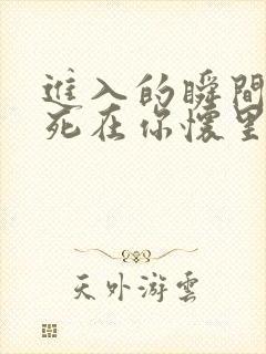 进入的瞬间真想死在你怀里