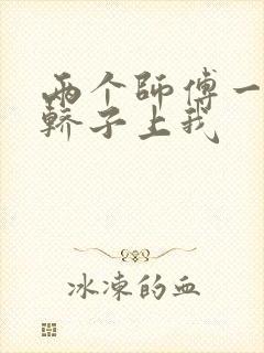 两个师傅一起在轿子上我