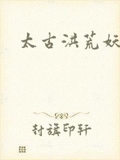 太古洪荒妖孽出