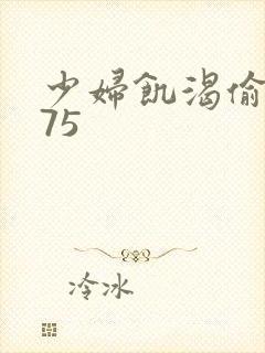 少妇饥渴偷公乱75