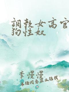 调教女高官为母狗性奴