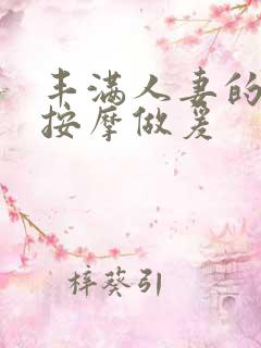 丰满人妻的精油按摩做爰